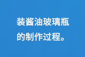 裝醬油玻璃瓶的制作過(guò)程